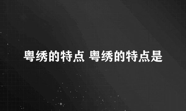 粤绣的特点 粤绣的特点是