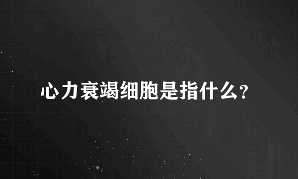 心力衰竭细胞是指什么？