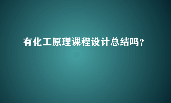 有化工原理课程设计总结吗？