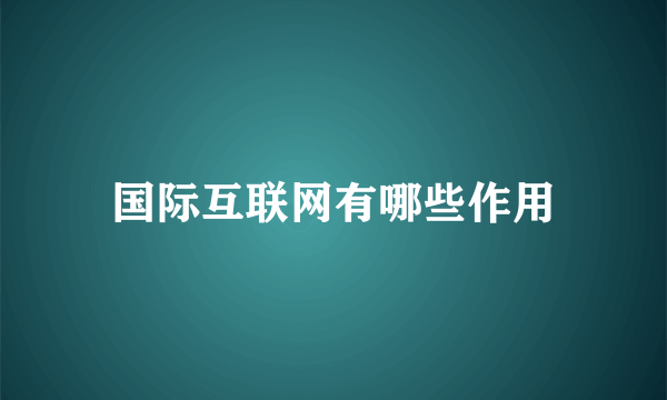 国际互联网有哪些作用