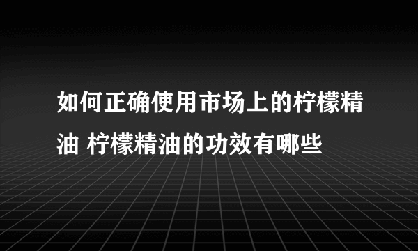 如何正确使用市场上的柠檬精油 柠檬精油的功效有哪些