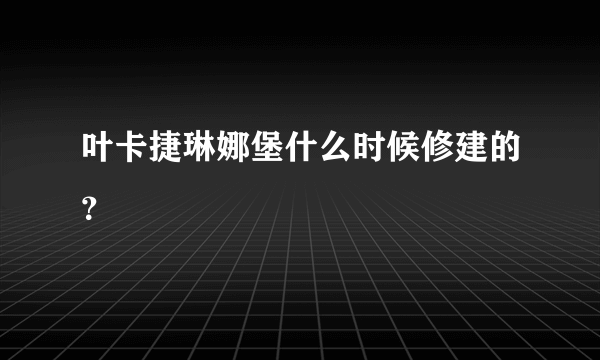 叶卡捷琳娜堡什么时候修建的？