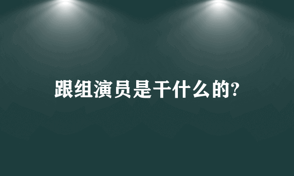 跟组演员是干什么的?