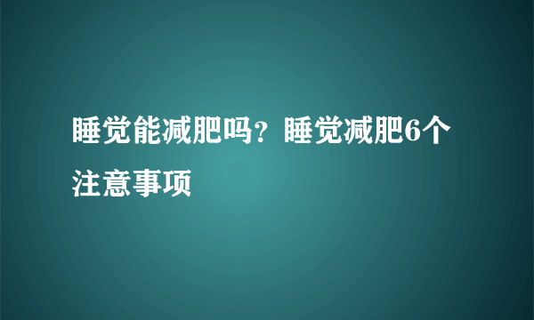 睡觉能减肥吗？睡觉减肥6个注意事项