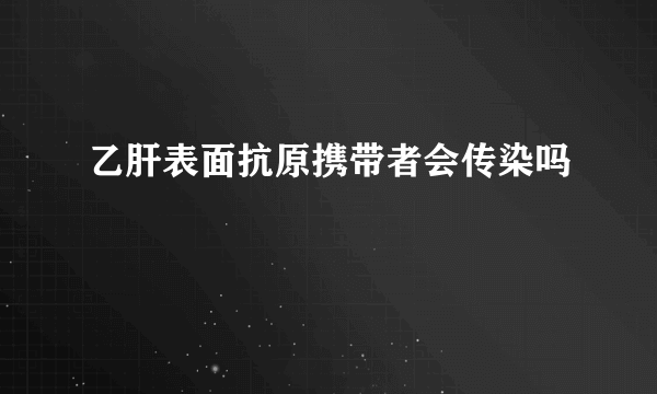 乙肝表面抗原携带者会传染吗