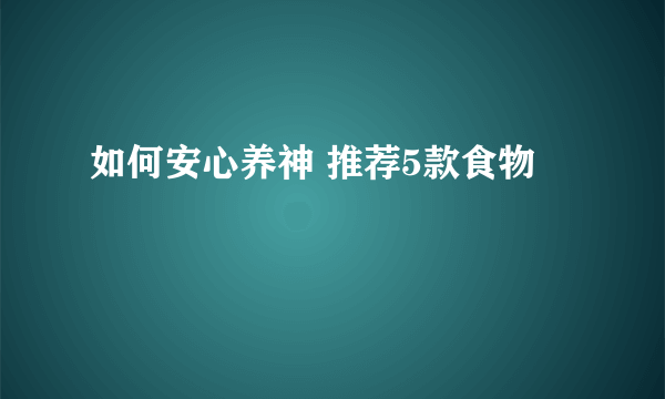 如何安心养神 推荐5款食物