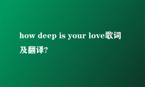 how deep is your love歌词及翻译?