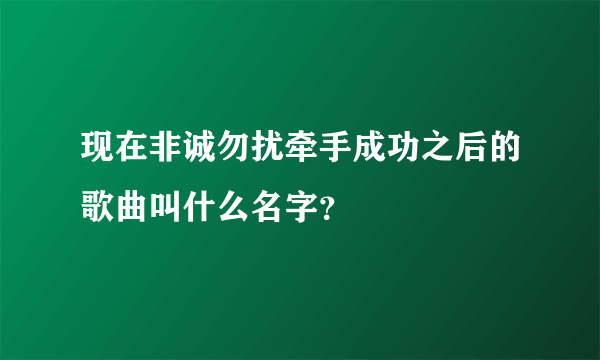 现在非诚勿扰牵手成功之后的歌曲叫什么名字？