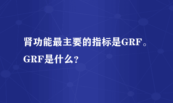 肾功能最主要的指标是GRF。GRF是什么？