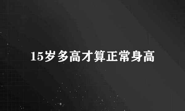 15岁多高才算正常身高