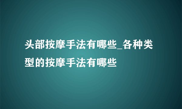 头部按摩手法有哪些_各种类型的按摩手法有哪些