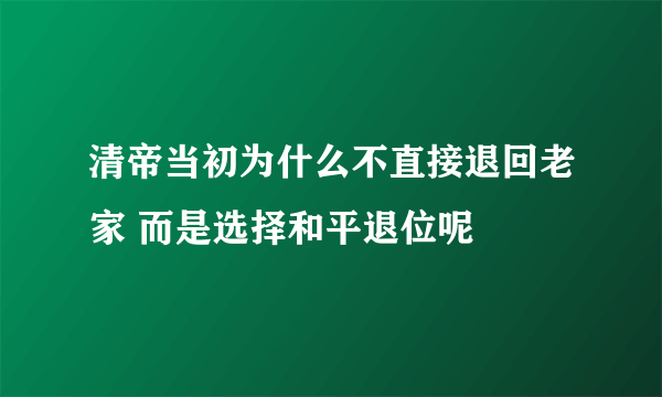 清帝当初为什么不直接退回老家 而是选择和平退位呢