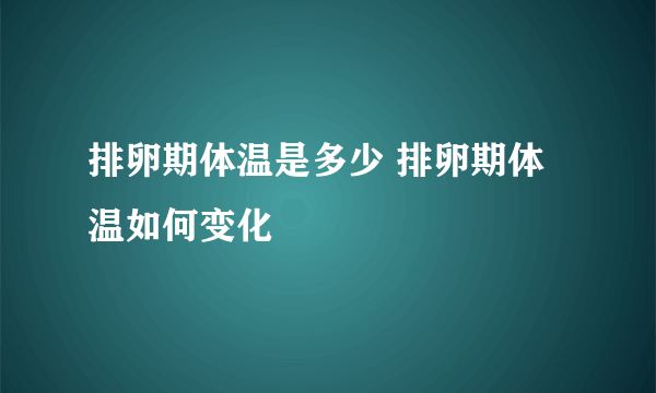 排卵期体温是多少 排卵期体温如何变化