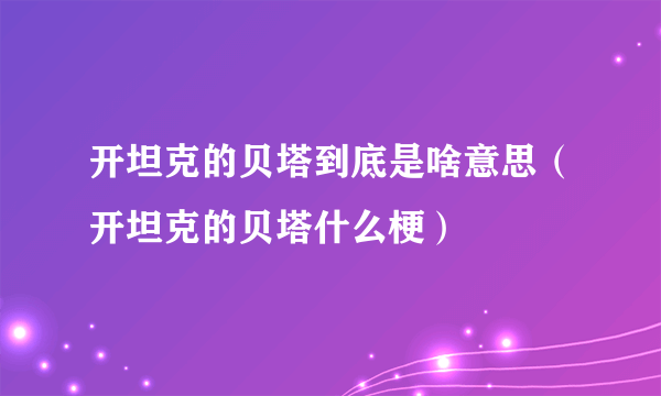 开坦克的贝塔到底是啥意思（开坦克的贝塔什么梗）