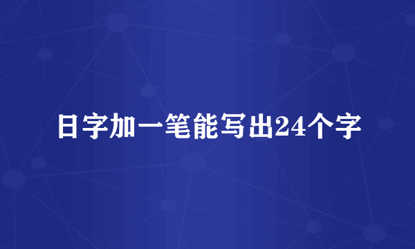 日字加一笔能写出24个字