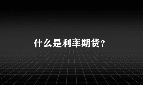 什么是利率期货？