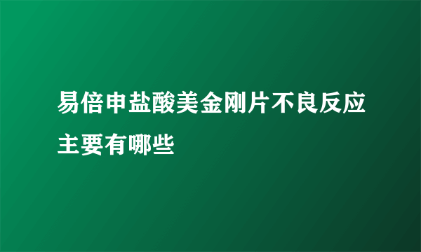 易倍申盐酸美金刚片不良反应主要有哪些