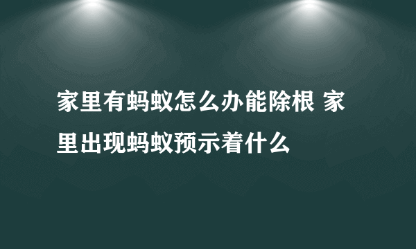 家里有蚂蚁怎么办能除根 家里出现蚂蚁预示着什么