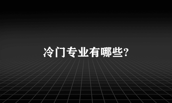 冷门专业有哪些?