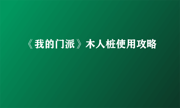 《我的门派》木人桩使用攻略