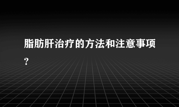 脂肪肝治疗的方法和注意事项?