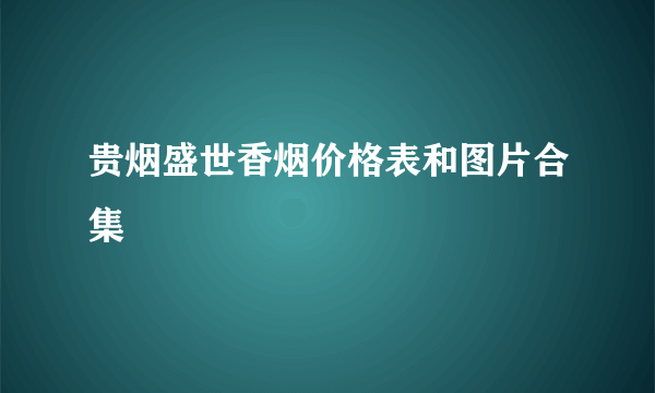 贵烟盛世香烟价格表和图片合集