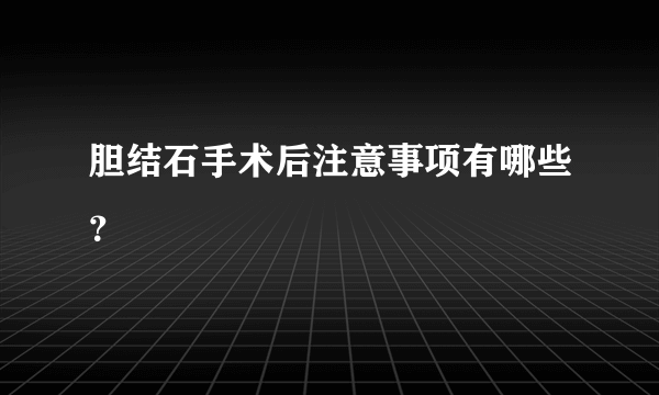 胆结石手术后注意事项有哪些？