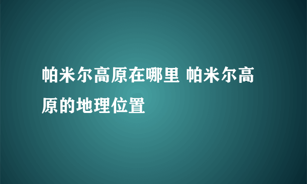 帕米尔高原在哪里 帕米尔高原的地理位置