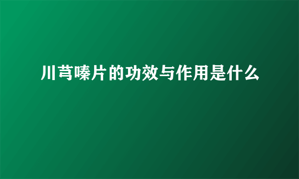 川芎嗪片的功效与作用是什么