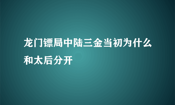 龙门镖局中陆三金当初为什么和太后分开