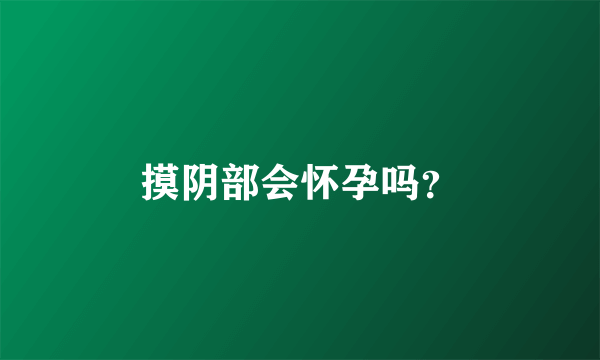 摸阴部会怀孕吗？