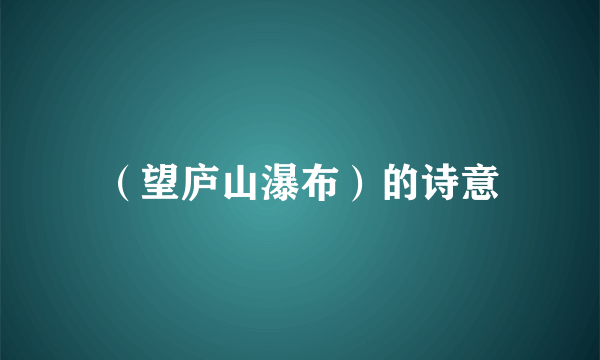 （望庐山瀑布）的诗意