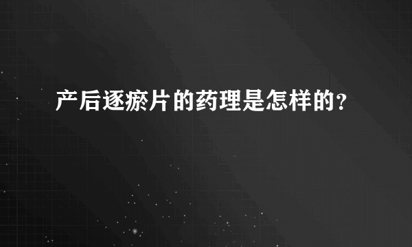 产后逐瘀片的药理是怎样的？