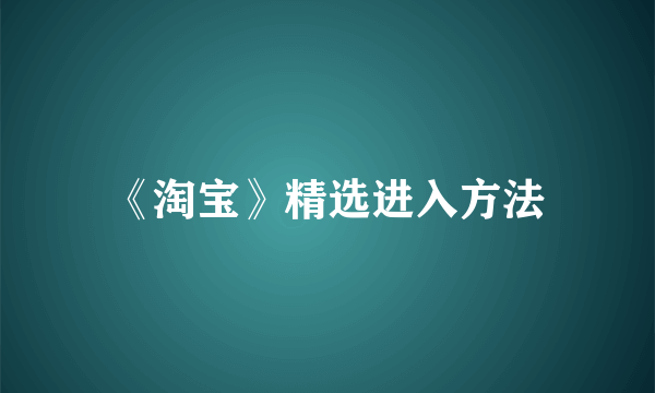 《淘宝》精选进入方法