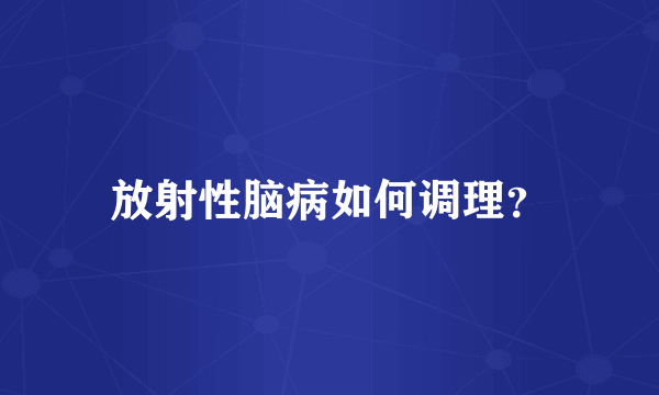 放射性脑病如何调理？