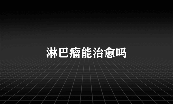 淋巴瘤能治愈吗