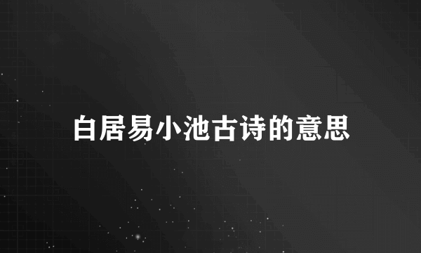 白居易小池古诗的意思