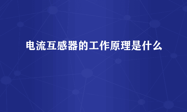 电流互感器的工作原理是什么