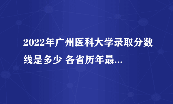 2022年广州医科大学录取分数线是多少 各省历年最低分数线