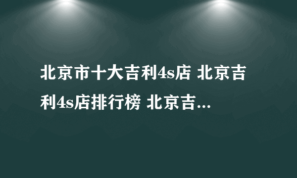 北京市十大吉利4s店 北京吉利4s店排行榜 北京吉利汽车经销商