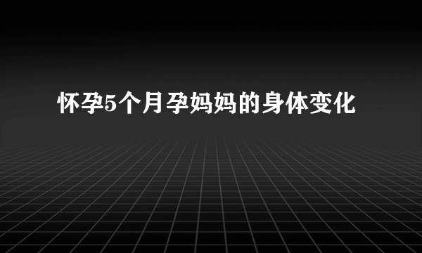 怀孕5个月孕妈妈的身体变化