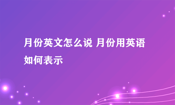 月份英文怎么说 月份用英语如何表示