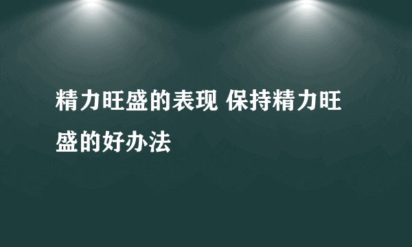 精力旺盛的表现 保持精力旺盛的好办法