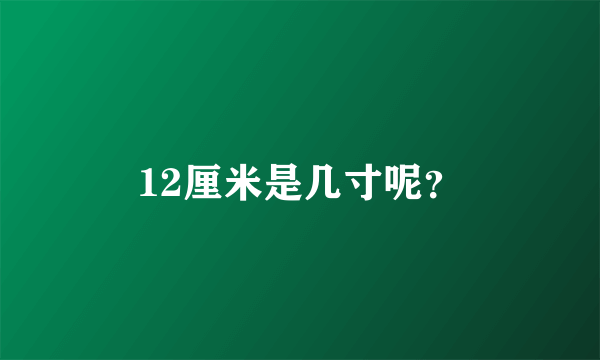 12厘米是几寸呢？