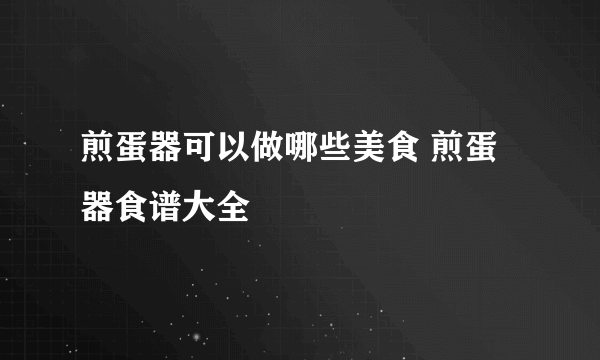 煎蛋器可以做哪些美食 煎蛋器食谱大全