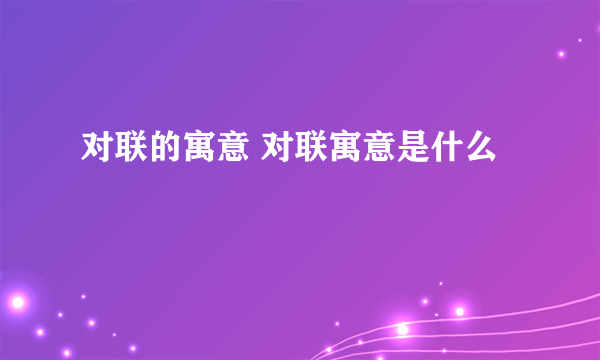 对联的寓意 对联寓意是什么