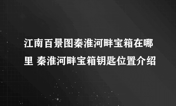 江南百景图秦淮河畔宝箱在哪里 秦淮河畔宝箱钥匙位置介绍