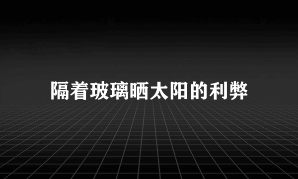 隔着玻璃晒太阳的利弊