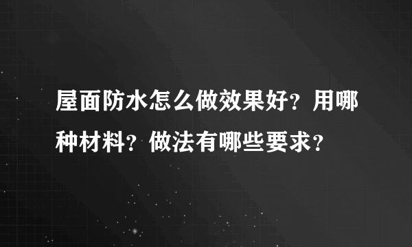 屋面防水怎么做效果好？用哪种材料？做法有哪些要求？