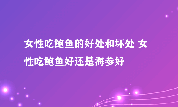 女性吃鲍鱼的好处和坏处 女性吃鲍鱼好还是海参好